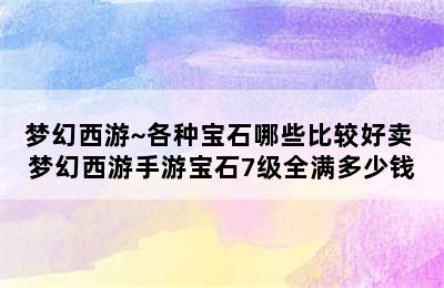 梦幻西游~各种宝石哪些比较好卖 梦幻西游手游宝石7级全满多少钱